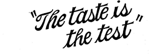 "THE TASTE IS THE TEST"