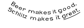 BEER MAKES IT GOOD. SCHLITZ MAKES IT GREAT.