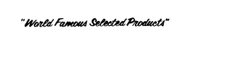 "WORLD FAMOUS SELECTED PRODUCTS"