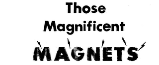 THOSE MAGNIFICENT MAGNETS