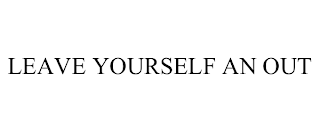 LEAVE YOURSELF AN OUT