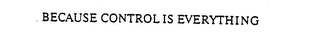 BECAUSE CONTROL IS EVERYTHING