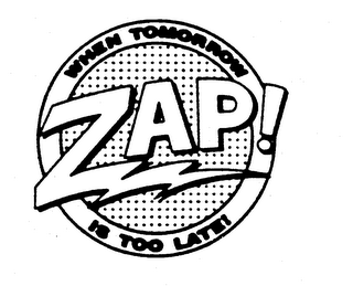 ZAP! WHEN TOMORROW IS TOO LATE!