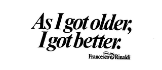 AS I GOT OLDER, I GOT BETTER.  CIAO! FRANCESCO RINALDI