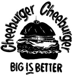 CHEEBURGER CHEEBURGER BIG IS BETTER