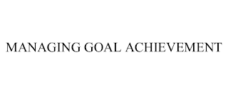 MANAGING GOAL ACHIEVEMENT