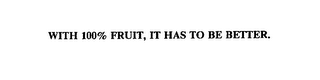 WITH 100% FRUIT, IT HAS TO BE BETTER.