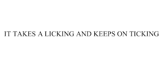 IT TAKES A LICKING AND KEEPS ON TICKING