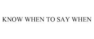 KNOW WHEN TO SAY WHEN