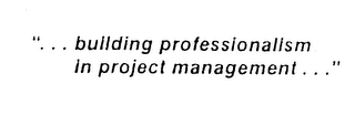 "...BUILDING PROFESSIONALISM IN PROJECTMANAGEMENT..."