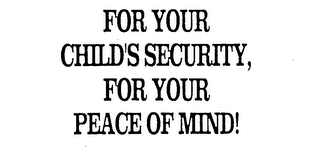 FOR YOUR CHILD'S SECURITY, FOR YOUR PEACE OF MIND!