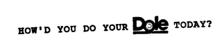 HOW'D YOU DO YOUR DOLE TODAY?
