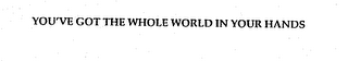 YOU'VE GOT THE WHOLE WORLD IN YOUR HANDS