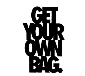 GET YOUR OWN BAG.