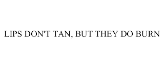 LIPS DON'T TAN, BUT THEY DO BURN