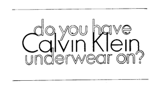 DO YOU HAVE CALVIN KLEIN UNDERWEAR ON?