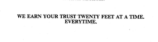 WE EARN YOUR TRUST TWENTY FEET AT A TIME.  EVERYTIME.