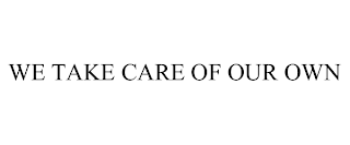 WE TAKE CARE OF OUR OWN