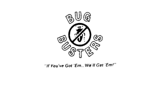 BUG BUSTERS IF YOU'VE GOT'EM WE'LL GET 'EM!