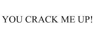 YOU CRACK ME UP!