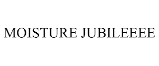 MOISTURE JUBILEEEE