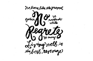 NO REGRETS NO TIME LIKE THE PRESENT GATHER YE ROSEBUDS WHILE YE MAY LIVING WELL IS THE BEST REVENGE