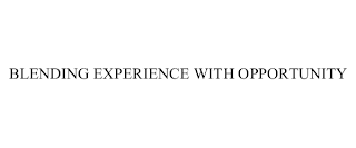 BLENDING EXPERIENCE WITH OPPORTUNITY