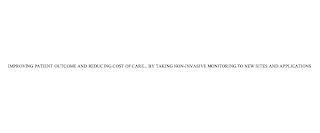 IMPROVING PATIENT OUTCOME AND REDUCING COST OF CARE... BY TAKING NON-INVASIVE MONITORING TO NEW SITES AND APPLICATIONS