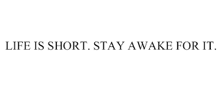LIFE IS SHORT. STAY AWAKE FOR IT.