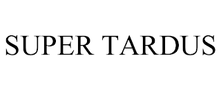 SUPER TARDUS