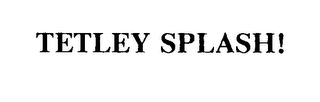 TETLEY SPLASH!
