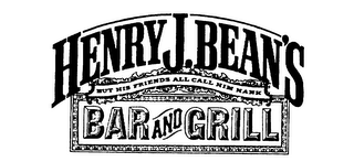 HENRY J. BEAN'S BAR AND GRILL BUT HIS FRIENDS ALL CALL HIM HANK