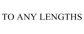 TO ANY LENGTHS