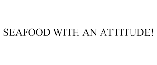 SEAFOOD WITH AN ATTITUDE!