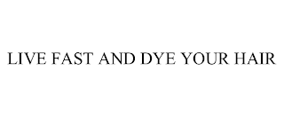 LIVE FAST AND DYE YOUR HAIR