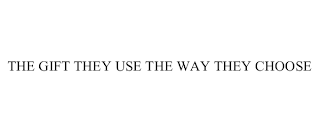 THE GIFT THEY USE THE WAY THEY CHOOSE