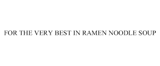 FOR THE VERY BEST IN RAMEN NOODLE SOUP