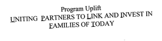 PROGRAM UPLIFT UNITING PARTNERS TO LINKAND INVEST IN FAMILIES OF TODAY