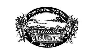 FROM OUR FAMILY TO YOURS BUENO SINCE 1951