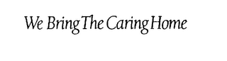 WE BRING THE CARING HOME