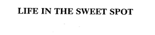 LIFE IN THE SWEET SPOT