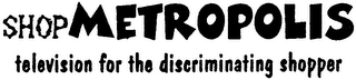 SHOP METROPOLIS TELEVISION FOR THE DISCRIMINATING SHOPPER