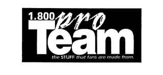 1.800 PRO TEAM THE STUFF THAT FANS ARE MADE FROM.