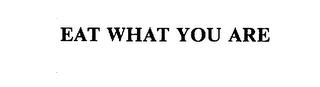 EAT WHAT YOU ARE