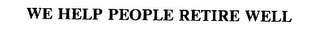 WE HELP PEOPLE RETIRE WELL