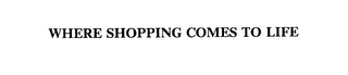 WHERE SHOPPING COMES TO LIFE