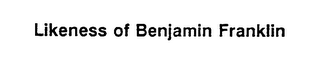 LIKENESS OF BENJAMIN FRANKLIN