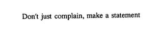 "DON'T JUST COMPLAIN, MAKE A STATEMENT"