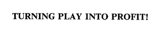 TURNING PLAY INTO PROFIT!