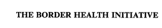 THE BORDER HEALTH INITIATIVE